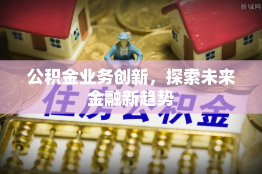 让胡路公积金业务创新，探索未来金融新趋势