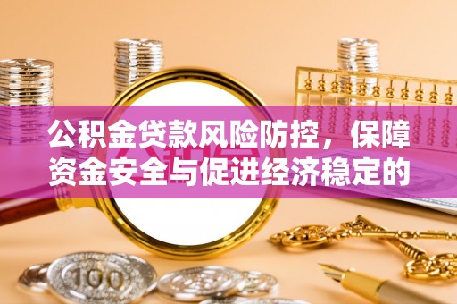 让胡路公积金贷款风险防控，保障资金安全与促进经济稳定的关键策略