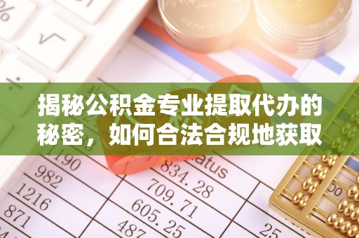 让胡路揭秘公积金专业提取代办的秘密，如何合法合规地获取你的住房基金？