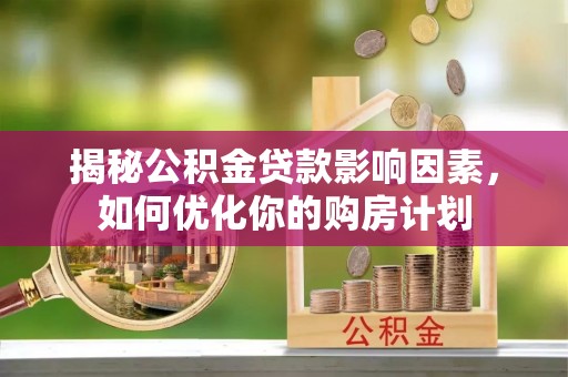 让胡路揭秘公积金贷款影响因素，如何优化你的购房计划