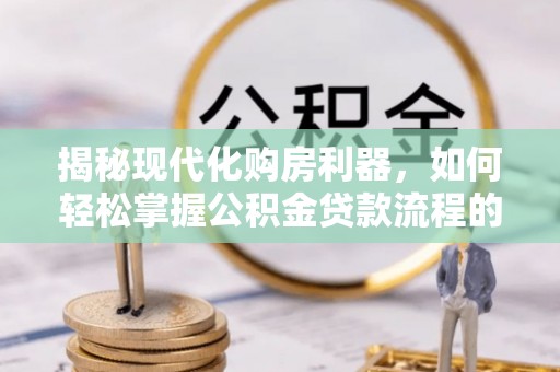 让胡路揭秘现代化购房利器，如何轻松掌握公积金贷款流程的每一个细节