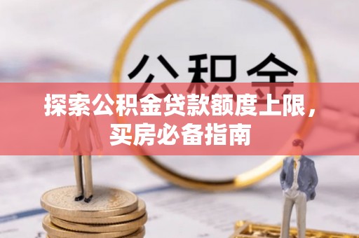 让胡路探索公积金贷款额度上限，买房必备指南