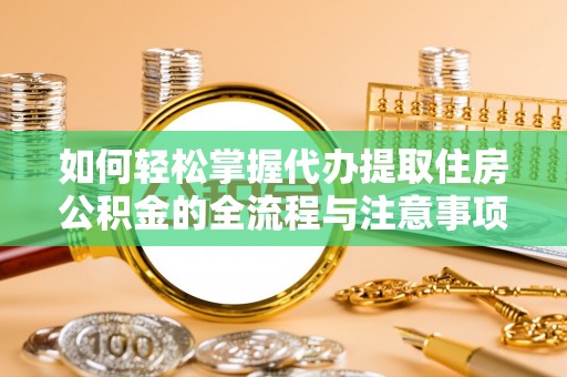 让胡路如何轻松掌握代办提取住房公积金的全流程与注意事项