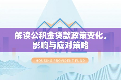 让胡路解读公积金贷款政策变化，影响与应对策略
