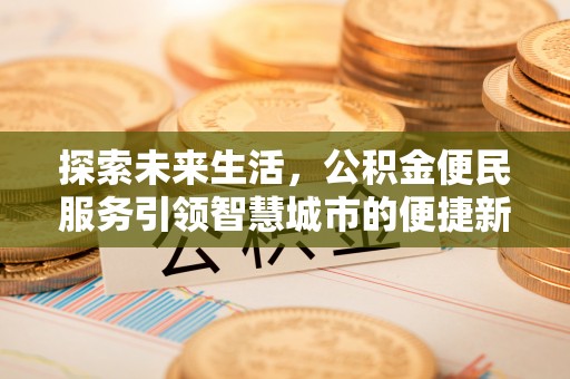 让胡路探索未来生活，公积金便民服务引领智慧城市的便捷新体验