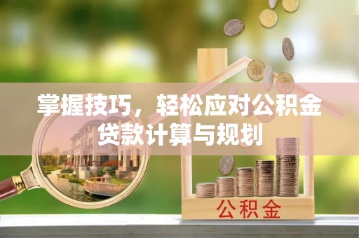 让胡路掌握技巧，轻松应对公积金贷款计算与规划