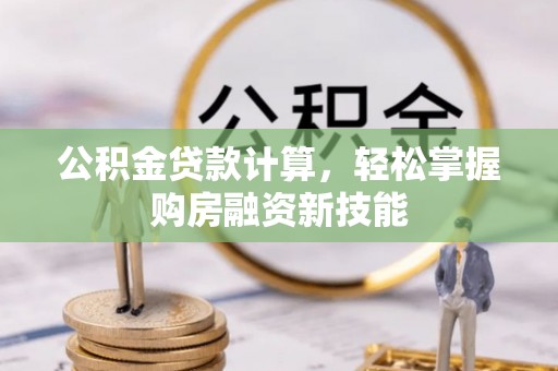 让胡路公积金贷款计算，轻松掌握购房融资新技能