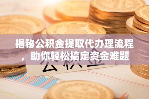 让胡路揭秘公积金提取代办理流程，助你轻松搞定资金难题