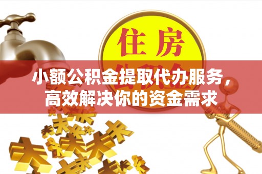 让胡路小额公积金提取代办服务，高效解决你的资金需求