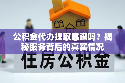 让胡路公积金代办提取靠谱吗？揭秘服务背后的真实情况