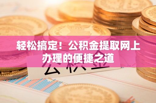 让胡路轻松搞定！公积金提取网上办理的便捷之道