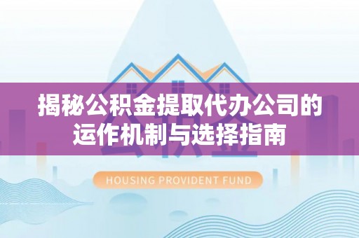 让胡路揭秘公积金提取代办公司的运作机制与选择指南