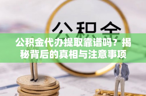 让胡路公积金代办提取靠谱吗？揭秘背后的真相与注意事项