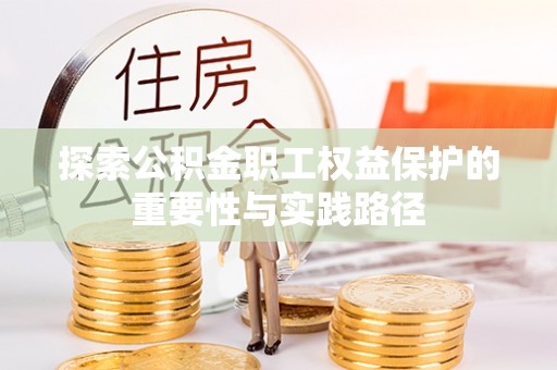 让胡路探索公积金职工权益保护的重要性与实践路径