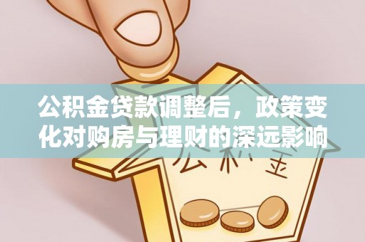 让胡路公积金贷款调整后，政策变化对购房与理财的深远影响