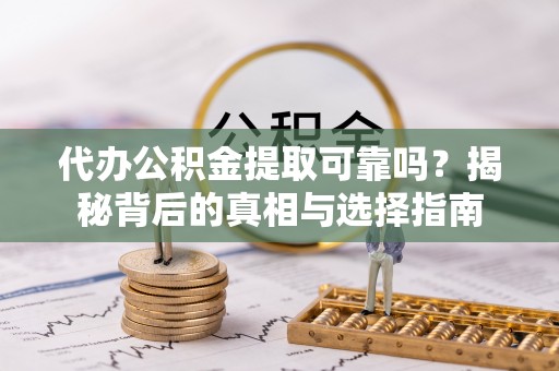 让胡路代办公积金提取可靠吗？揭秘背后的真相与选择指南