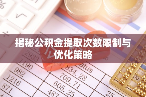让胡路揭秘公积金提取次数限制与优化策略