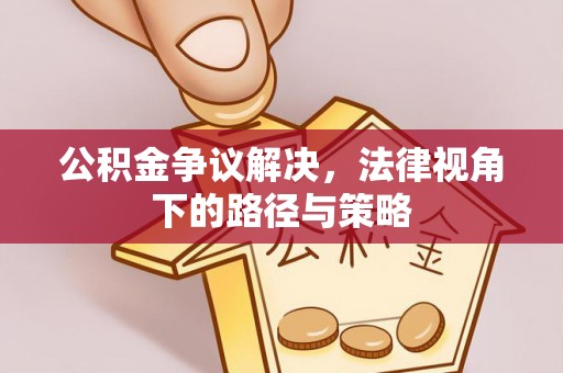 让胡路公积金争议解决，法律视角下的路径与策略