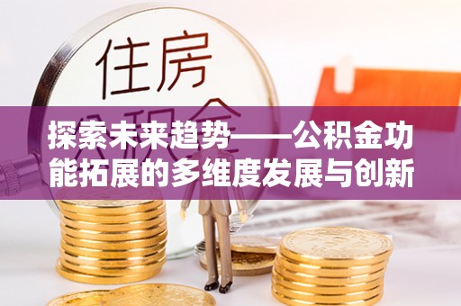 让胡路探索未来趋势——公积金功能拓展的多维度发展与创新
