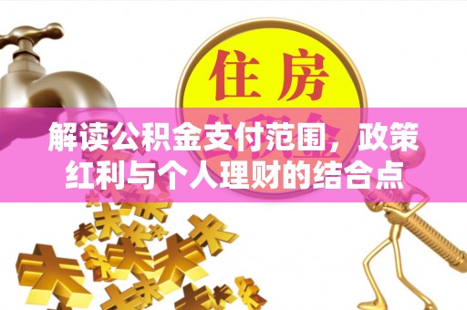 让胡路解读公积金支付范围，政策红利与个人理财的结合点