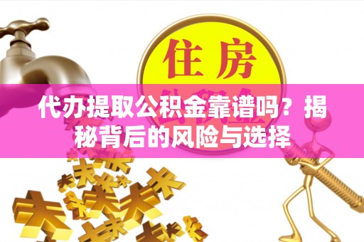 让胡路代办提取公积金靠谱吗？揭秘背后的风险与选择