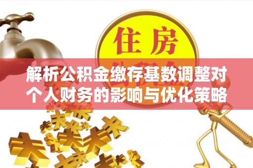 让胡路解析公积金缴存基数调整对个人财务的影响与优化策略