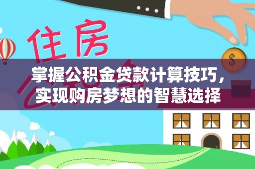 让胡路掌握公积金贷款计算技巧，实现购房梦想的智慧选择