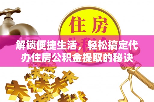 让胡路解锁便捷生活，轻松搞定代办住房公积金提取的秘诀
