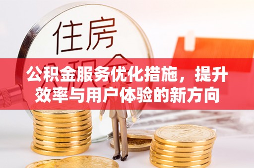 让胡路公积金服务优化措施，提升效率与用户体验的新方向