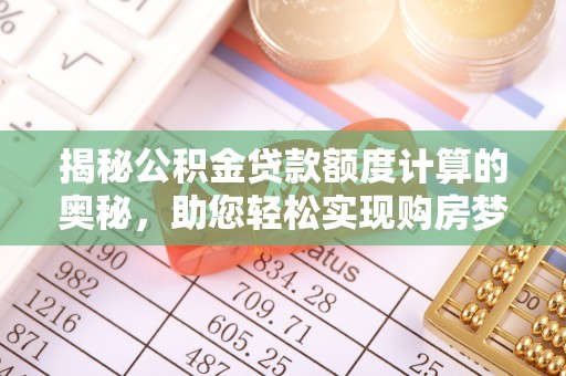 让胡路揭秘公积金贷款额度计算的奥秘，助您轻松实现购房梦想