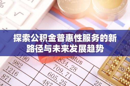 让胡路探索公积金普惠性服务的新路径与未来发展趋势