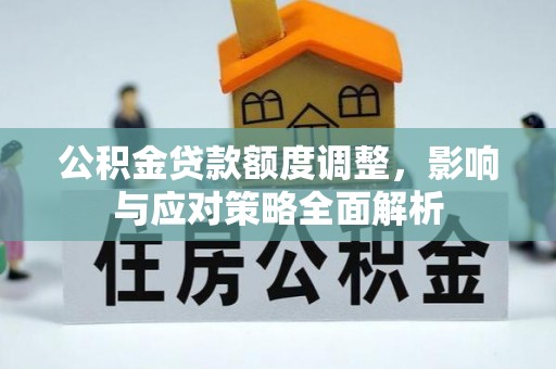 让胡路公积金贷款额度调整，影响与应对策略全面解析