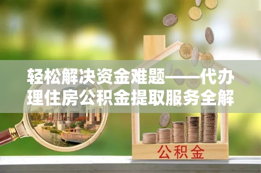 让胡路轻松解决资金难题——代办理住房公积金提取服务全解析
