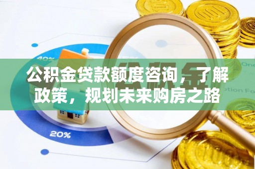 让胡路公积金贷款额度咨询，了解政策，规划未来购房之路