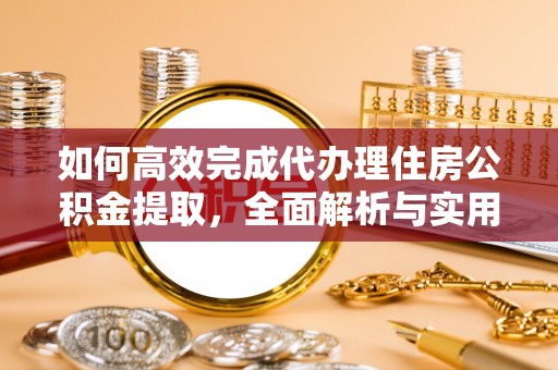 让胡路如何高效完成代办理住房公积金提取，全面解析与实用技巧