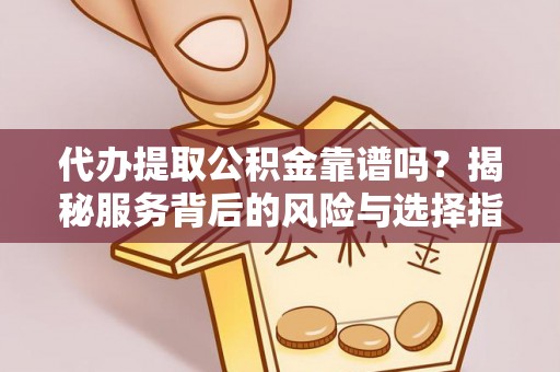 让胡路代办提取公积金靠谱吗？揭秘服务背后的风险与选择指南