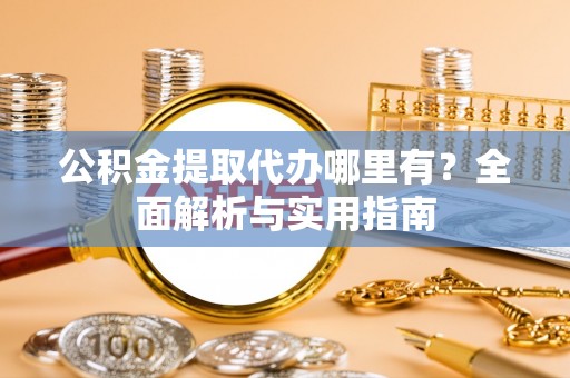 让胡路公积金提取代办哪里有？全面解析与实用指南