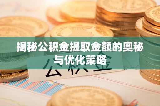 让胡路揭秘公积金提取金额的奥秘与优化策略