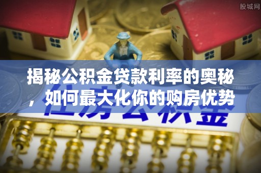 让胡路揭秘公积金贷款利率的奥秘，如何最大化你的购房优势