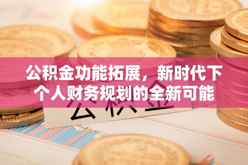 让胡路公积金功能拓展，新时代下个人财务规划的全新可能