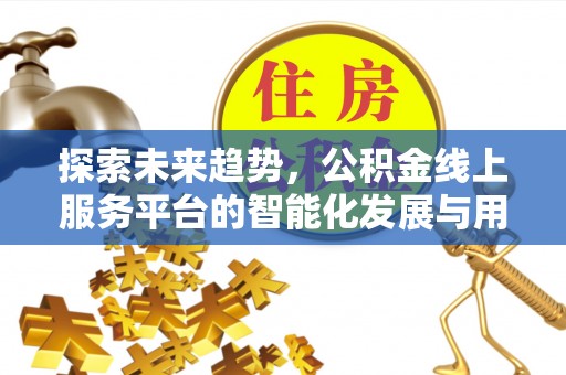 让胡路探索未来趋势，公积金线上服务平台的智能化发展与用户便利性提升