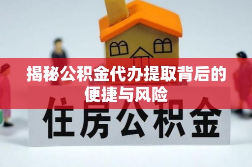 让胡路揭秘公积金代办提取背后的便捷与风险