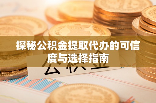 让胡路探秘公积金提取代办的可信度与选择指南