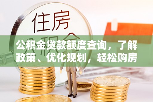 让胡路公积金贷款额度查询，了解政策、优化规划，轻松购房不是梦