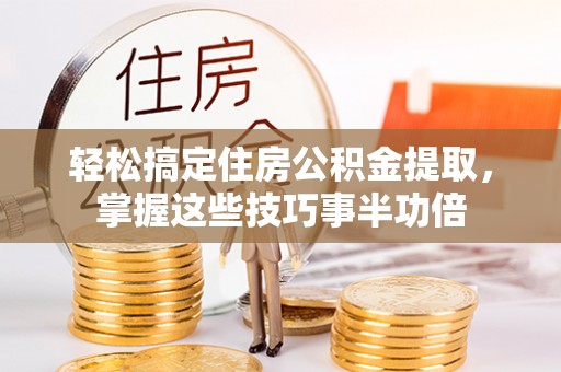 让胡路轻松搞定住房公积金提取，掌握这些技巧事半功倍