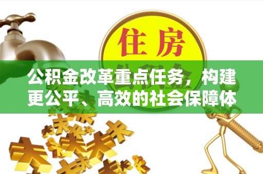 让胡路公积金改革重点任务，构建更公平、高效的社会保障体系