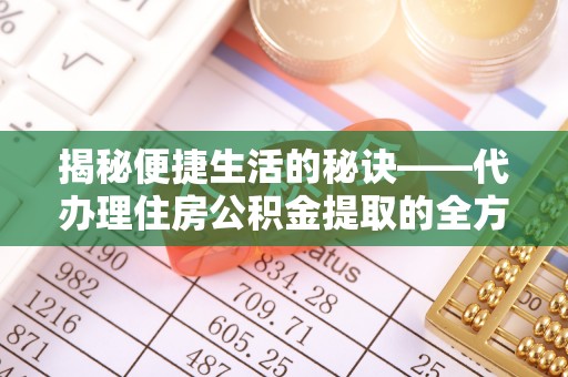 让胡路揭秘便捷生活的秘诀——代办理住房公积金提取的全方位指南