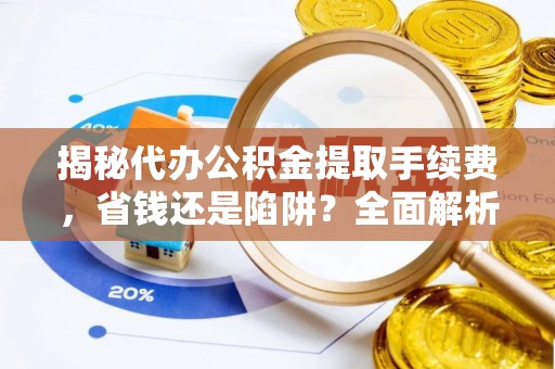 让胡路揭秘代办公积金提取手续费，省钱还是陷阱？全面解析与避坑指南