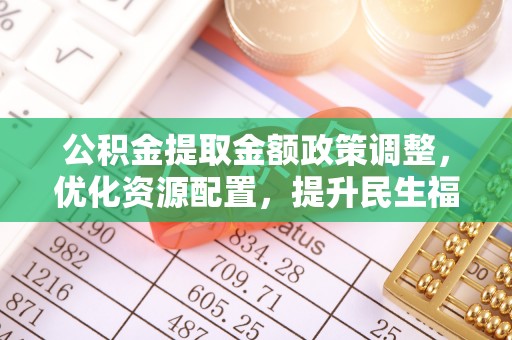 让胡路公积金提取金额政策调整，优化资源配置，提升民生福祉