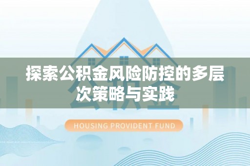 让胡路探索公积金风险防控的多层次策略与实践